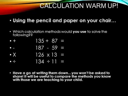 CALCULATION WARM UP! Using the pencil and paper on your chair… Which calculation methods would you use to solve the following?? + 135 + 87 = - 187 - 59.