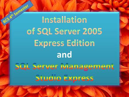 1 BCS 4 th Semester. Step 1: Download SQL Server 2005 Express Edition Version Feature SQL Server 2005 Express Edition SP1 SQL Server 2005 Express Edition.