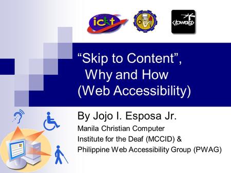 “Skip to Content”, Why and How (Web Accessibility) By Jojo I. Esposa Jr. Manila Christian Computer Institute for the Deaf (MCCID) & Philippine Web Accessibility.