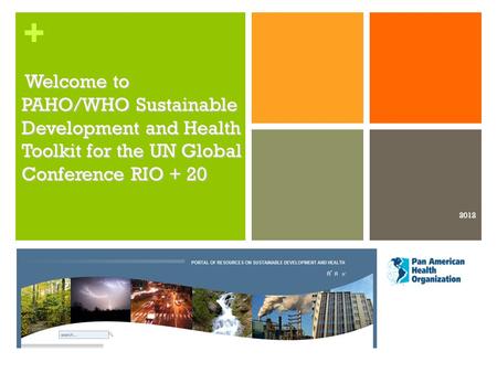 + Welcome to PAHO/WHO Sustainable Development and Health Toolkit for the UN Global Conference RIO + 20 Welcome to PAHO/WHO Sustainable Development and.