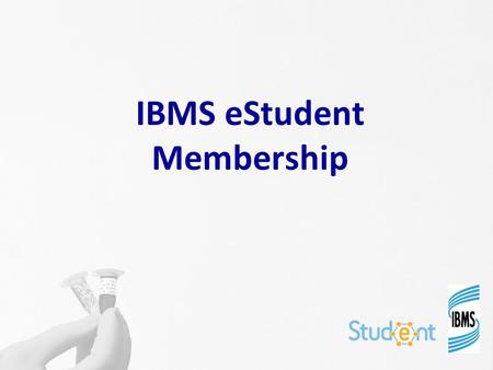 IBMS eStudent Membership. We carried out research in early 2013 about how we could improve our membership offer for students We ran focus groups at Universities.