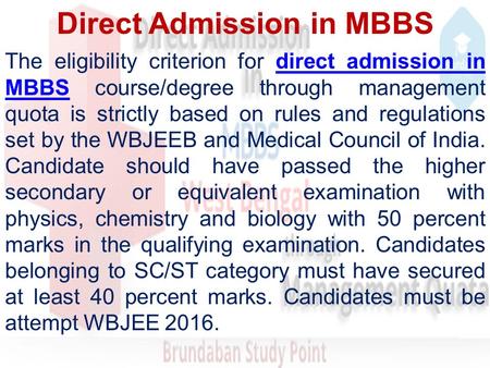 Direct Admission in MBBS The eligibility criterion for direct admission in MBBS course/degree through management quota is strictly based on rules and regulations.