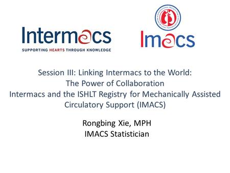 Session III: Linking Intermacs to the World: The Power of Collaboration Intermacs and the ISHLT Registry for Mechanically Assisted Circulatory Support.