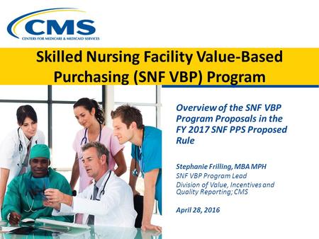 Skilled Nursing Facility Value-Based Purchasing (SNF VBP) Program Overview of the SNF VBP Program Proposals in the FY 2017 SNF PPS Proposed Rule Stephanie.