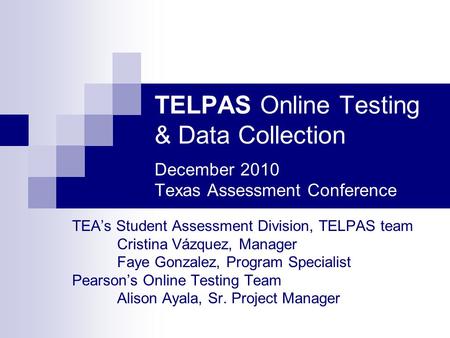 TELPAS Online Testing & Data Collection December 2010 Texas Assessment Conference TEA’s Student Assessment Division, TELPAS team Cristina Vázquez, Manager.