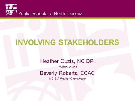 INVOLVING STAKEHOLDERS Heather Ouzts, NC DPI Parent Liaison Beverly Roberts, ECAC NC SIP Project Coordinator.