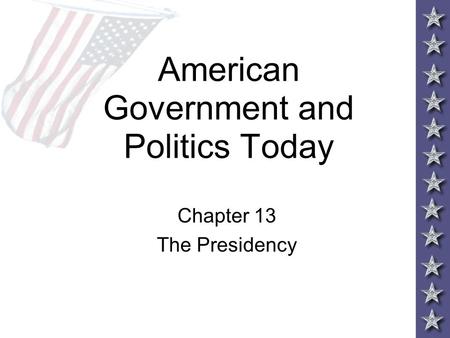 American Government and Politics Today Chapter 13 The Presidency.