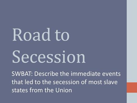 Road to Secession SWBAT: Describe the immediate events that led to the secession of most slave states from the Union.