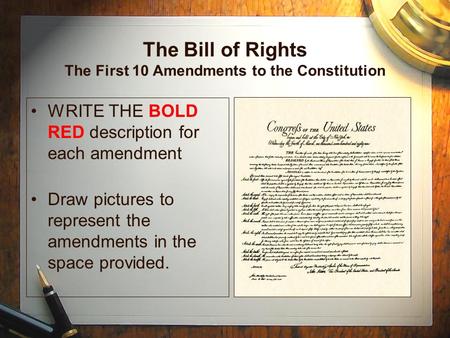 The Bill of Rights The First 10 Amendments to the Constitution WRITE THE BOLD RED description for each amendment Draw pictures to represent the amendments.