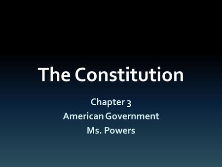 The Constitution Chapter 3 American Government Ms. Powers.