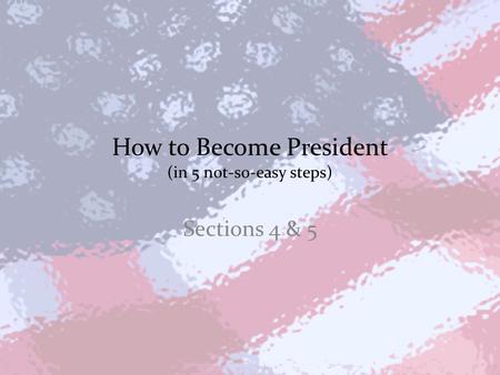How to Become President (in 5 not-so-easy steps) Sections 4 & 5.