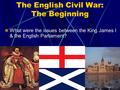 The English Civil War: The Beginning What were the issues between the King James I & the English Parliament?