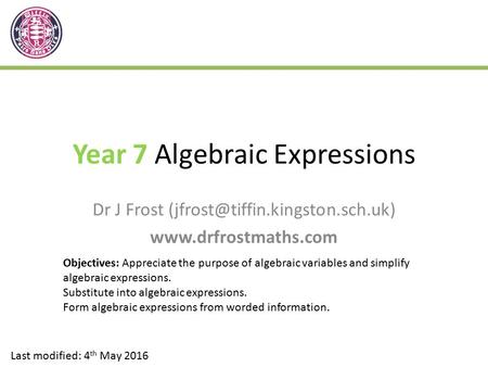 Year 7 Algebraic Expressions Dr J Frost  Last modified: 4 th May 2016 Objectives: Appreciate the purpose.