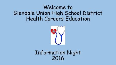 Welcome to Glendale Union High School District Health Careers Education Information Night 2016.