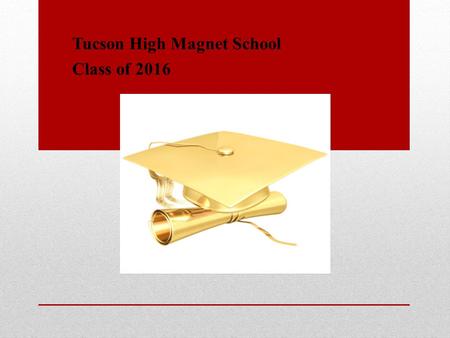 Tucson High Magnet School Class of 2016. COUNTDOWN TO GRADUATION Wednesday, May 18 Last Regular Day for Seniors Thursday, May 19 Evening of Honors 7:00.