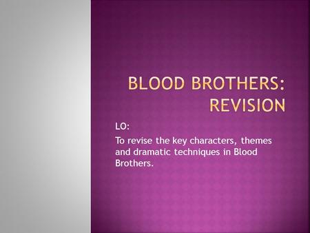 LO: To revise the key characters, themes and dramatic techniques in Blood Brothers.