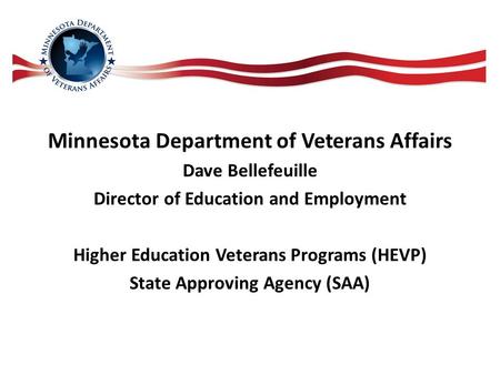 Minnesota Department of Veterans Affairs Dave Bellefeuille Director of Education and Employment Higher Education Veterans Programs (HEVP) State Approving.