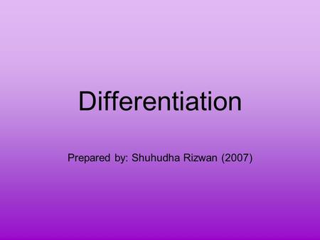 Differentiation Prepared by: Shuhudha Rizwan (2007)