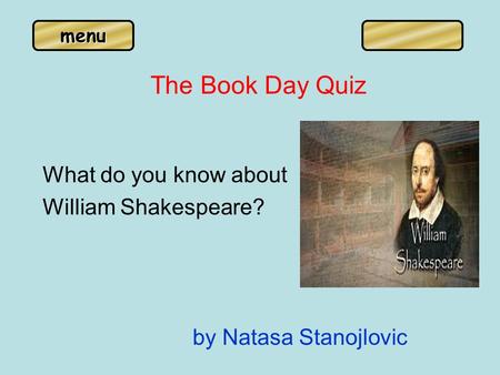 Menu The Book Day Quiz What do you know about William Shakespeare? by Natasa Stanojlovic.