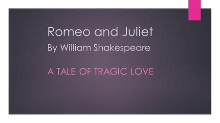 Romeo and Juliet By William Shakespeare A TALE OF TRAGIC LOVE.