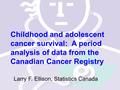 * Cases diagnosed from 1992 to 1995 Childhood and adolescent cancer survival: A period analysis of data from the Canadian Cancer Registry Larry F. Ellison,