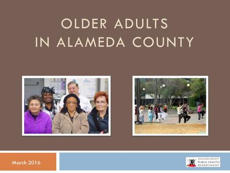 OLDER ADULTS IN ALAMEDA COUNTY March 2016. DEMOGRAPHICS & SOCIAL DETERMINANTS OF HEALTH.