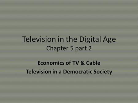 Television in the Digital Age Chapter 5 part 2 Economics of TV & Cable Television in a Democratic Society.