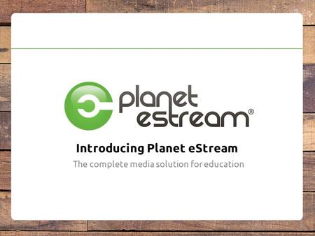 Introducing Planet eStream The complete media solution for education.
