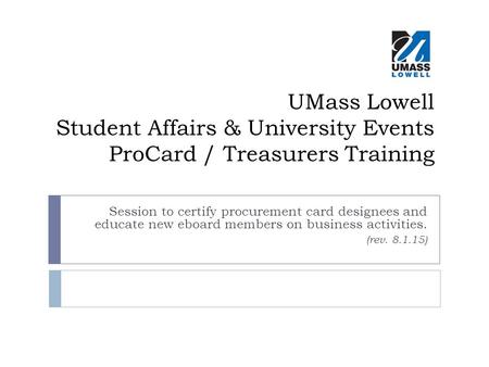 UMass Lowell Student Affairs & University Events ProCard / Treasurers Training Session to certify procurement card designees and educate new eboard members.