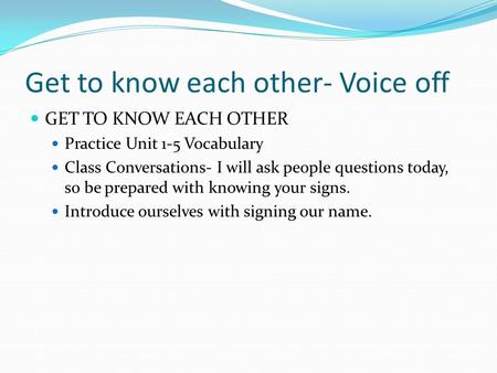 Get to know each other- Voice off GET TO KNOW EACH OTHER Practice Unit 1-5 Vocabulary Class Conversations- I will ask people questions today, so be prepared.