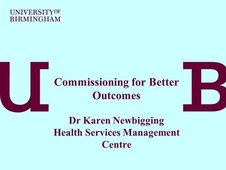 Commissioning for Better Outcomes Dr Karen Newbigging Health Services Management Centre.