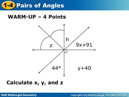 Holt McDougal Geometry 1-4 Pairs of Angles WARM-UP – 4 Points Calculate x, y, and z 44°y+40 9x+91 h z.