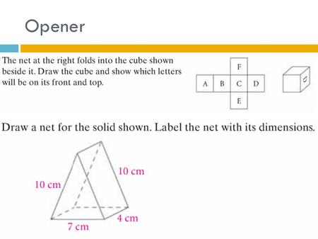 Opener. UNIT EQ: HOW DO YOU CALCULATE THE SURFACE AREA AND VOLUME OF A 3-DIMENSIONAL FIGURE Surface Area & Volume.