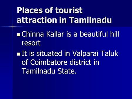 Places of tourist attraction in Tamilnadu Chinna Kallar is a beautiful hill resort Chinna Kallar is a beautiful hill resort It is situated in Valparai.
