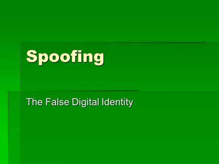 Spoofing The False Digital Identity. What is Spoofing?  Spoofing is the action of making something look like something that it is not in order to gain.
