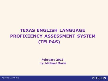 TEXAS ENGLISH LANGUAGE PROFICIENCY ASSESSMENT SYSTEM (TELPAS) February 2013 by: Michael Marín.
