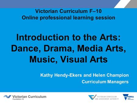 Victorian Curriculum F–10 Online professional learning session Introduction to the Arts: Dance, Drama, Media Arts, Music, Visual Arts Kathy Hendy-Ekers.
