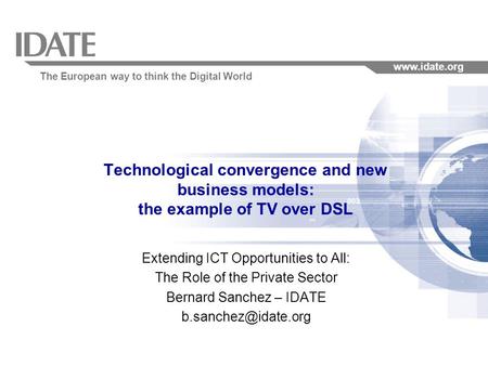 The European way to think the Digital World www.idate.org Technological convergence and new business models: the example of TV over DSL Extending ICT Opportunities.