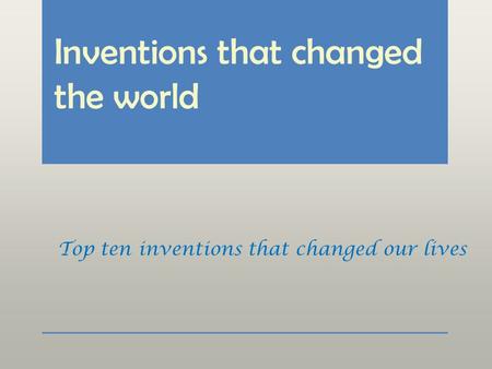 Inventions that changed the world Top ten inventions that changed our lives.