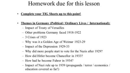 Homework due for this lesson Complete your TIG Sheets up to this point! Themes in Germany (Political / Ordinary Lives / International): –Impact of Treaty.