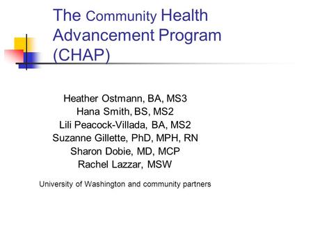 The Community Health Advancement Program (CHAP) Heather Ostmann, BA, MS3 Hana Smith, BS, MS2 Lili Peacock-Villada, BA, MS2 Suzanne Gillette, PhD, MPH,