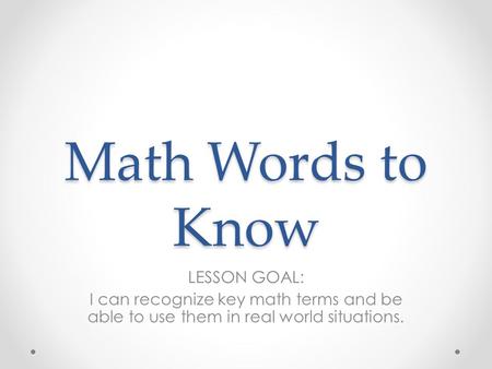 Math Words to Know LESSON GOAL: I can recognize key math terms and be able to use them in real world situations.