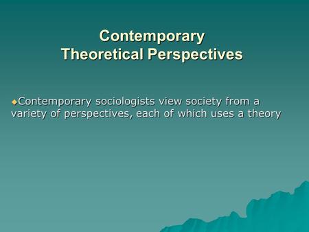 Contemporary Theoretical Perspectives  Contemporary sociologists view society from a variety of perspectives, each of which uses a theory.