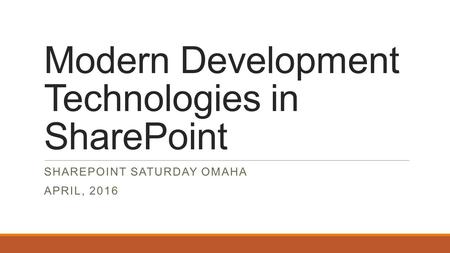 Modern Development Technologies in SharePoint SHAREPOINT SATURDAY OMAHA APRIL, 2016.