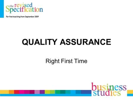 QUALITY ASSURANCE Right First Time. What is Quality Assurance? Quality Assurance is about trying to prevent faults happening Right first time Zero defects.