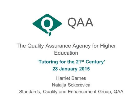 The Quality Assurance Agency for Higher Education ‘Tutoring for the 21 st Century’ 28 January 2015 Harriet Barnes Natalja Sokorevica Standards, Quality.