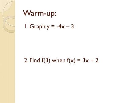 Warm-up: 1. Graph y = -4x – 3 2. Find f(3) when f(x) = 3x + 2.