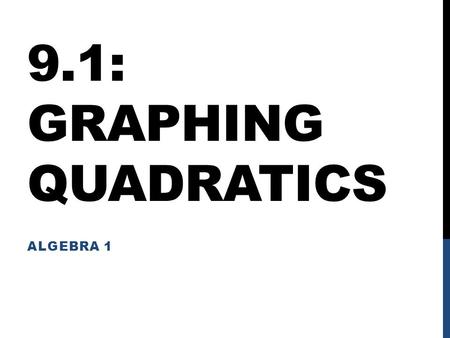 9.1: GRAPHING QUADRATICS ALGEBRA 1. OBJECTIVES I will be able to graph quadratics: Given in Standard Form Given in Vertex Form Given in Intercept Form.