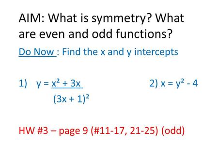 AIM: What is symmetry? What are even and odd functions? Do Now : Find the x and y intercepts 1)y = x² + 3x 2) x = y² - 4 (3x + 1)² HW #3 – page 9 (#11-17,