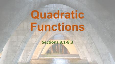 Quadratic Functions Sections 8.1-8.3. Quadratic Functions: 8.1 A quadratic function is a function that can be written in standard form: y = ax 2 + bx.